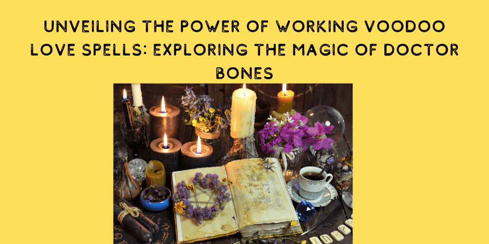 Unveiling the Power of Working Voodoo Love Spells: Exploring the Magic of Doctor Bones
